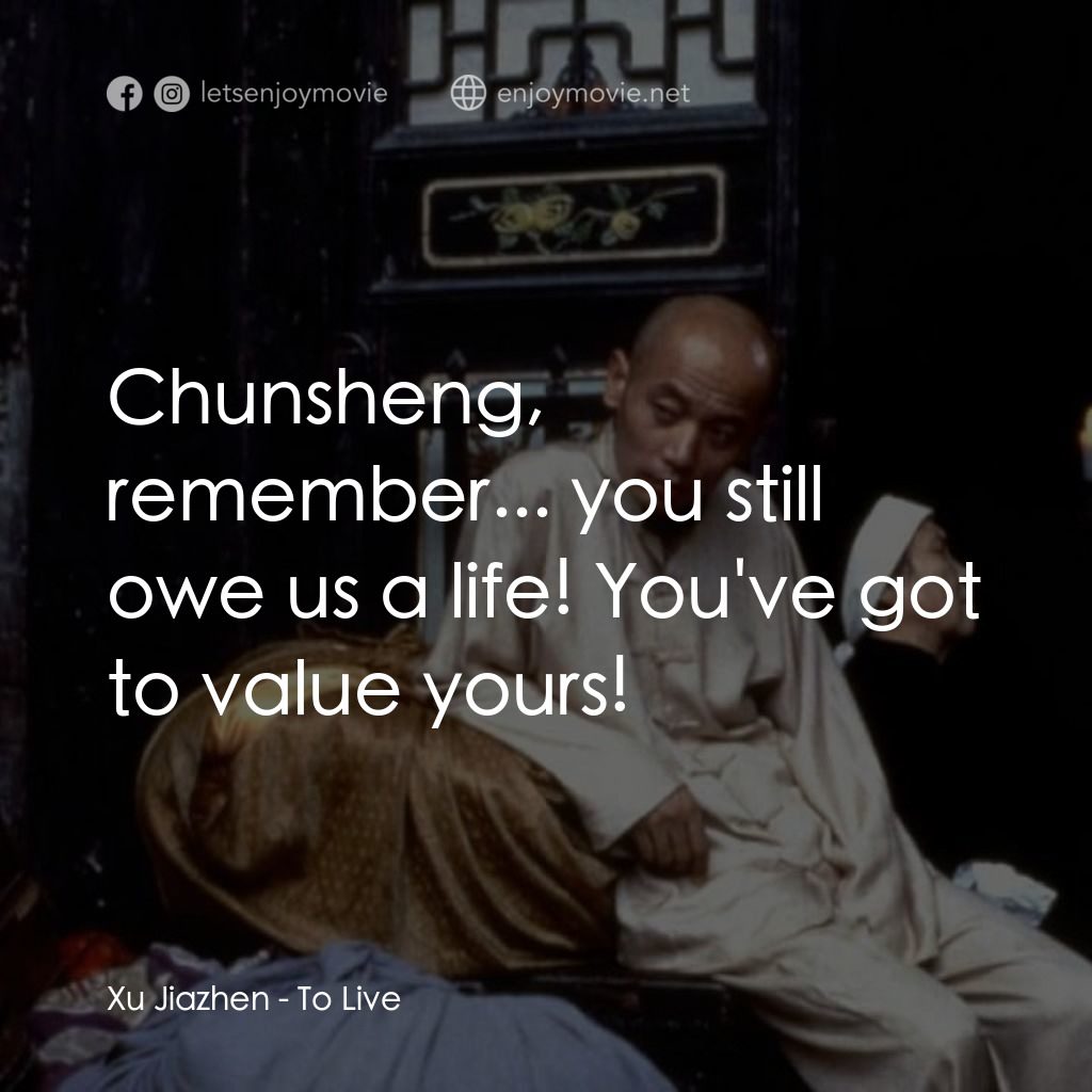 活著經典對白：Xu Jiazhen: Chunsheng, remember... you still owe us a life! You've got to value yours!