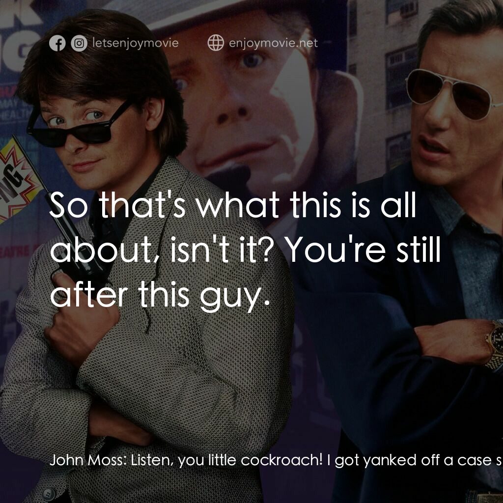 小生當差電影對白：John Moss:  Listen, you little cockroach! I got yanked off a case so you can get 