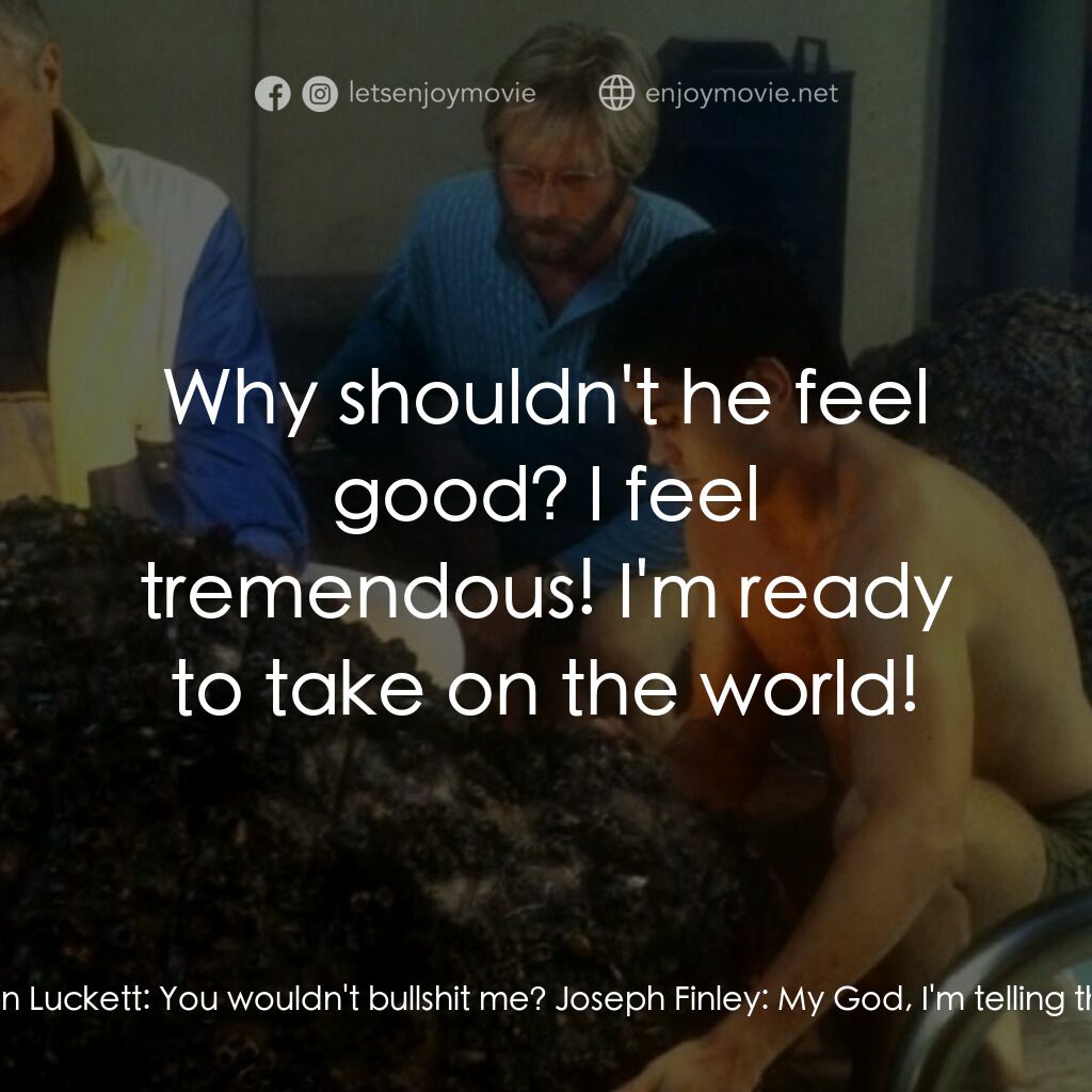 天繭電影對白：Joseph Finley:  I feel great. Ben Luckett:  You wouldn't bullshit me? Joseph Finl