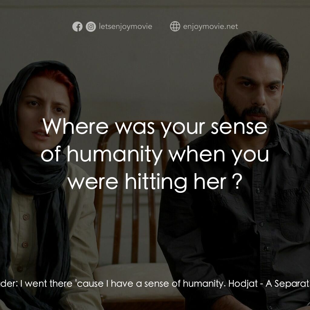 分居風暴電影對白：Nader:  I went there 'cause I have a sense of humanity. Hodjat:  Where was your s