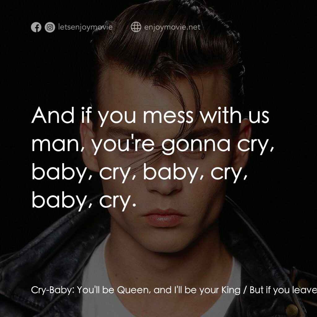 哭泣寶貝電影對白：Cry-Baby:  You'll be Queen, and I'll be your King / But if you leave my hive you'