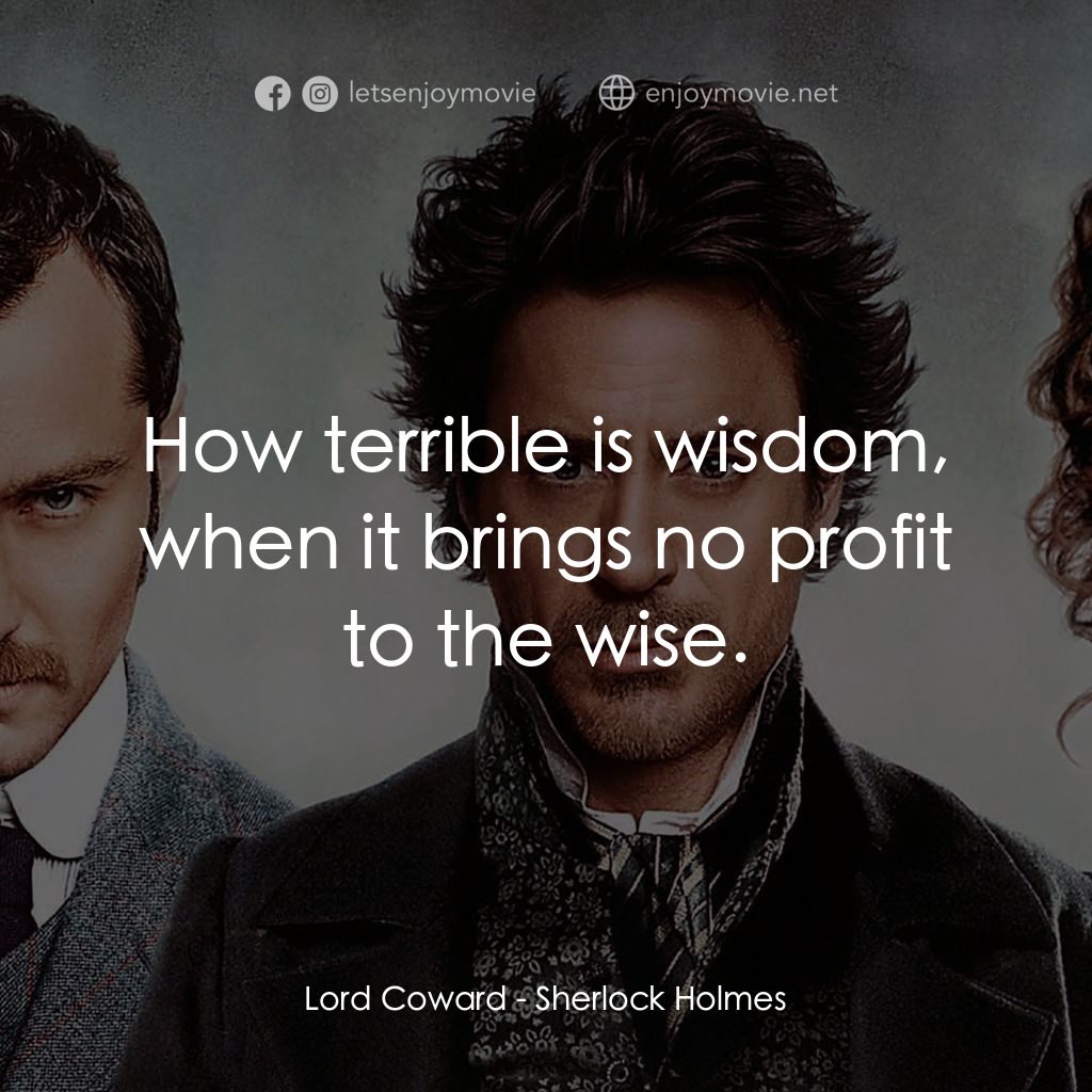 神探福爾摩斯電影對白：Lord Coward: How terrible is wisdom, when it brings no profit to the wise.