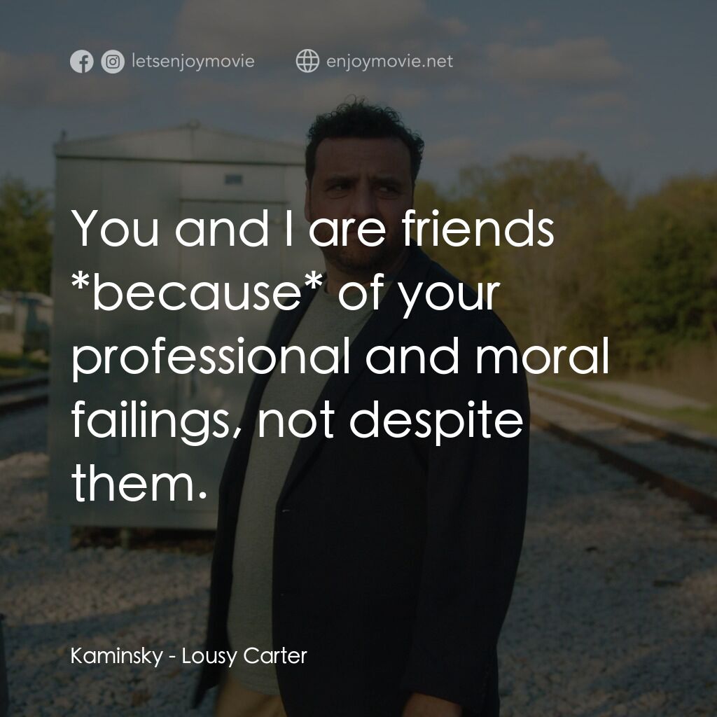 《討厭的卡特》經典台詞：Kaminsky:  You and I are friends *because* of your ...