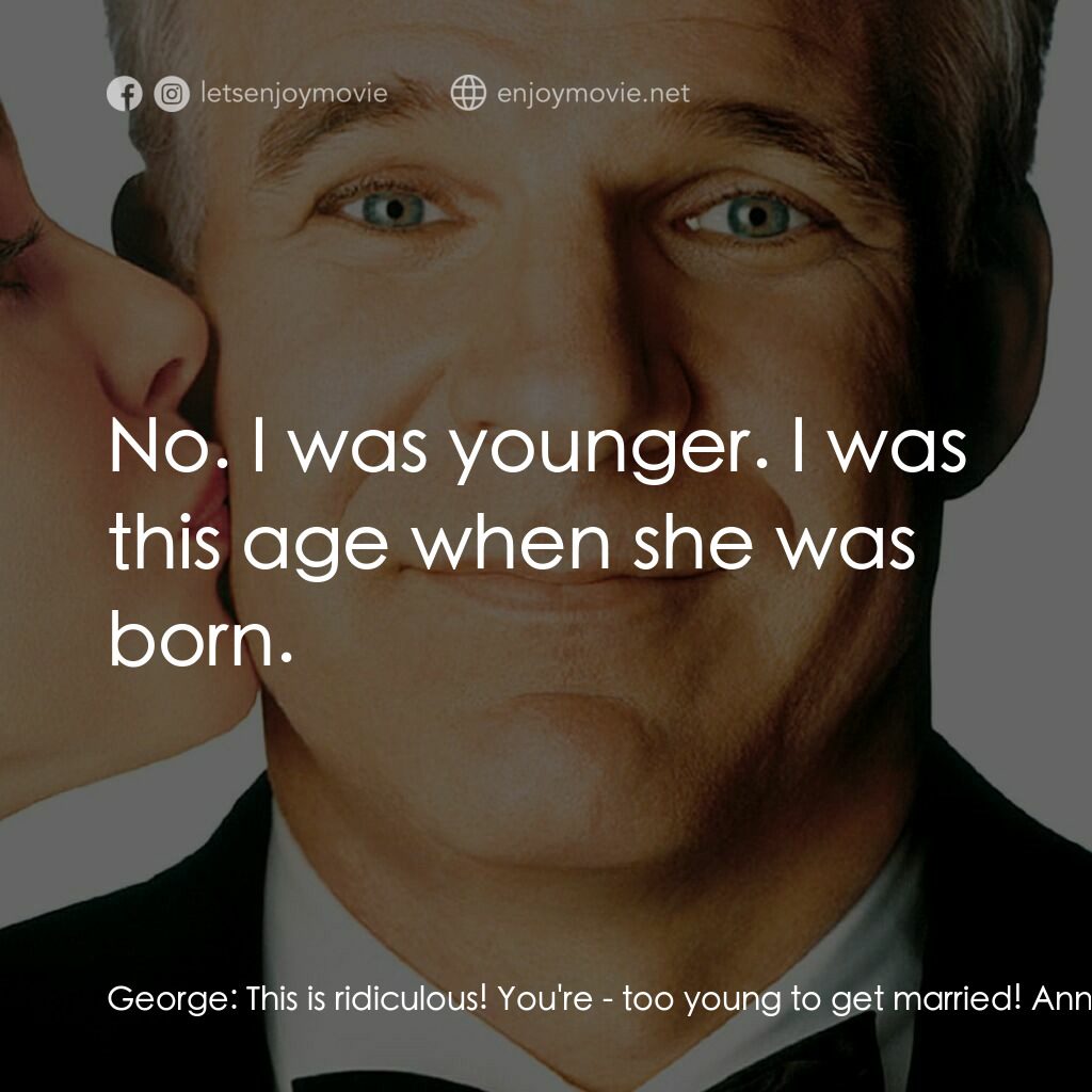 新岳父大人電影對白：George:  This is ridiculous! You're - too young to get married! Annie:  Too young