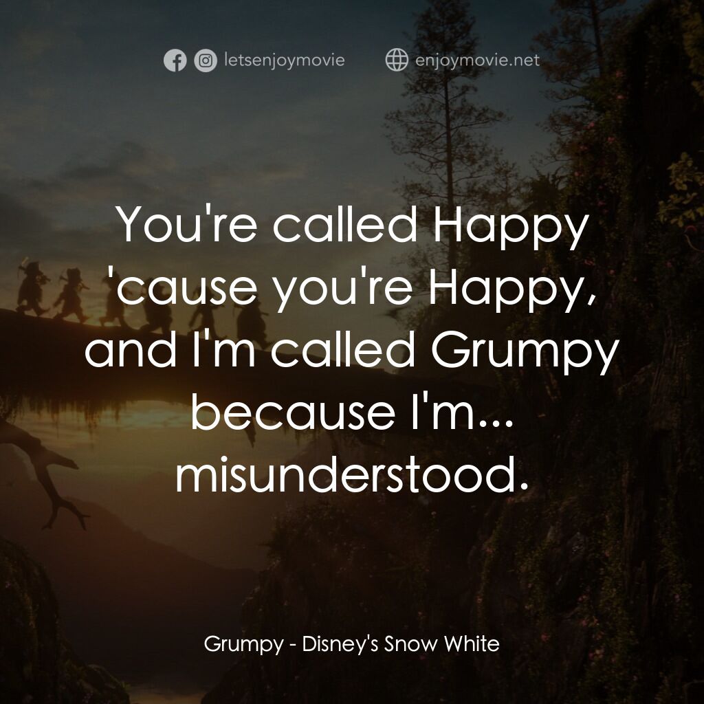 白雪公主電影對白：Grumpy:  You're called Happy 'cause you're Happy, and I'm called Grumpy because I