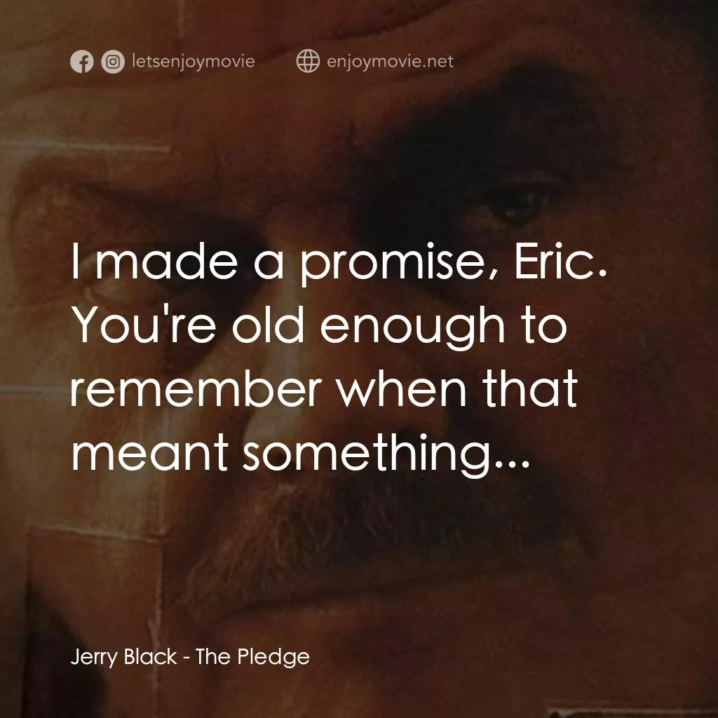 誓死追緝令電影對白：Jerry Black:  I made a promise, Eric. You're old enough to remember when that mea