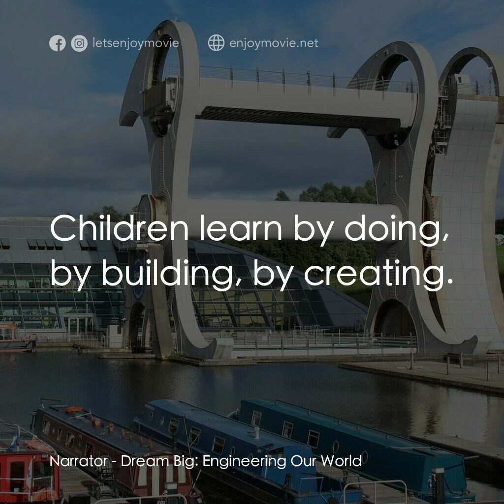 夢想無限大：工程世界電影對白：Narrator:  Children learn by doing, by building, by creating.