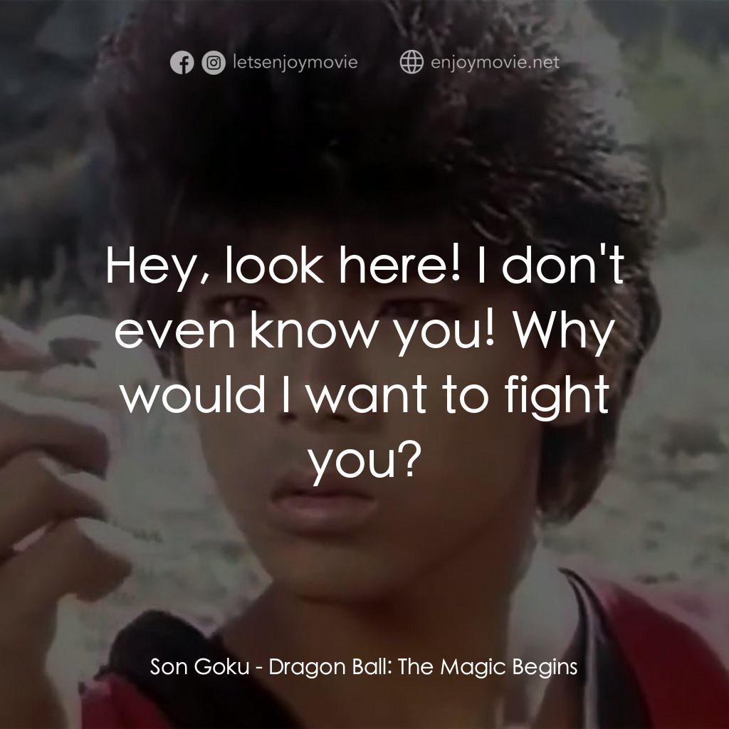 新七龍珠電影對白：Son Goku: Hey, look here! I don't even know you! Why would I want to fight you?