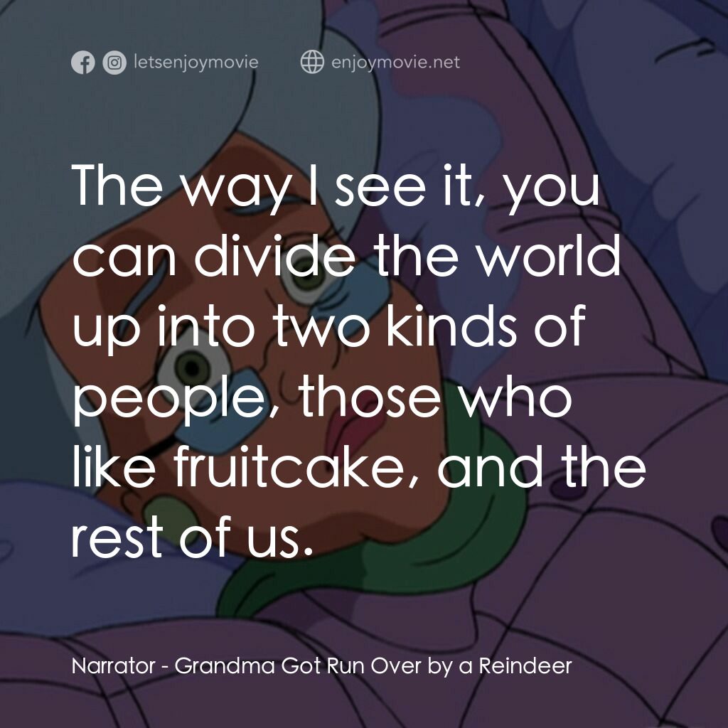 Grandma Got Run Over by a Reindeer電影對白：Narrator:  The way I see it, you can divide the world up into two kinds of people