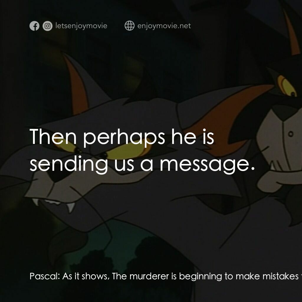 怪貓費力德電影對白：Pascal:  As it shows, The murderer is beginning to make mistakes we may be able t