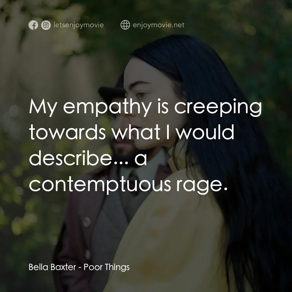 可憐的東西電影對白：Bella Baxter:  My empathy is creeping towards what I would describe... a contempt