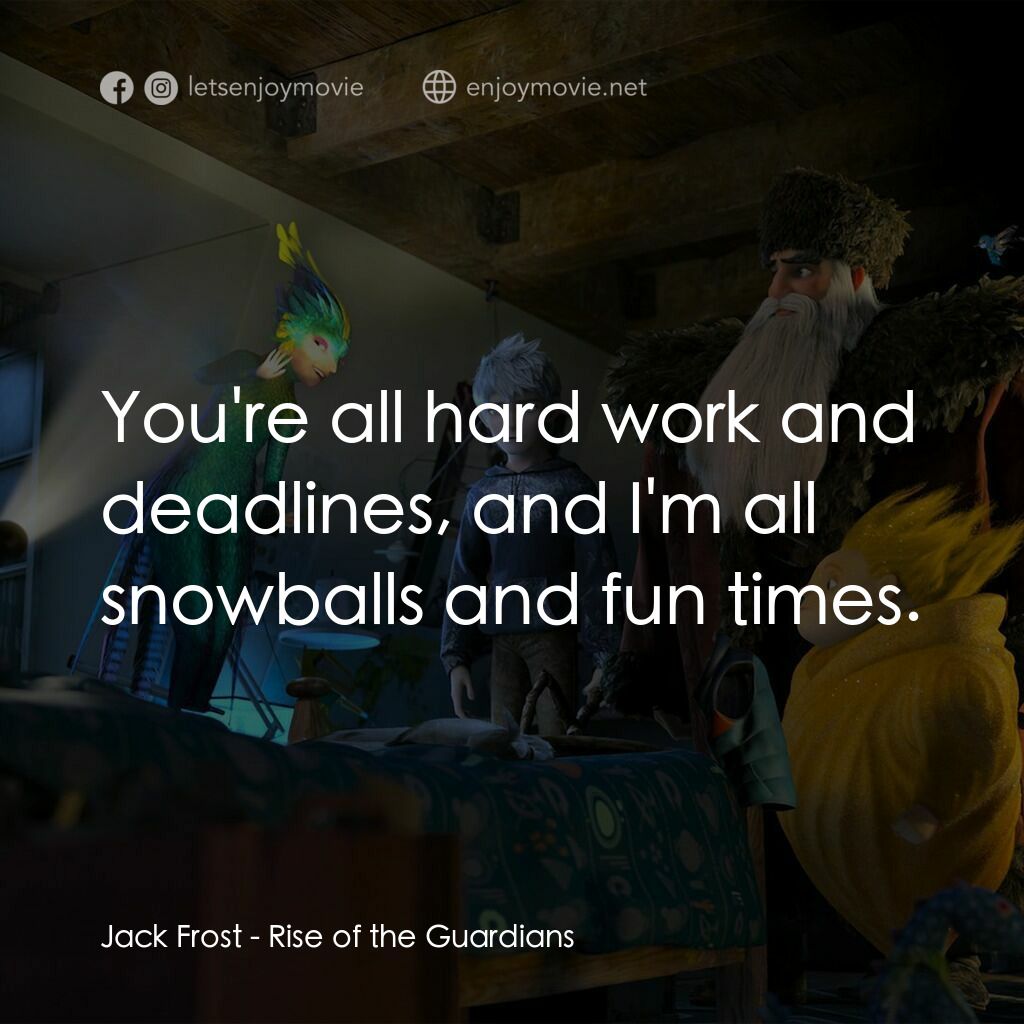捍衛聯盟電影對白：Jack Frost:  You're all hard work and deadlines, and I'm all snowballs and fun ti