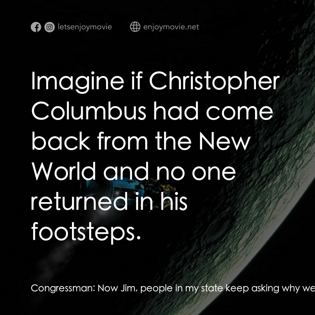 阿波羅13電影對白：Congressman:  Now Jim, people in my state keep asking why we're continuing to fun