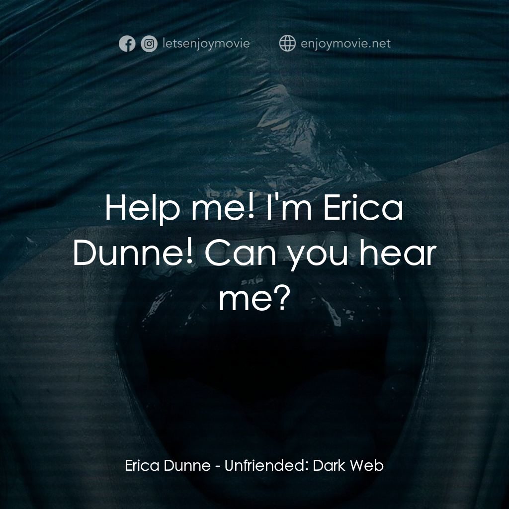 弒訊 2：暗網經典對白：Erica Dunne: Help me! I'm Erica Dunne! Can you hear me?