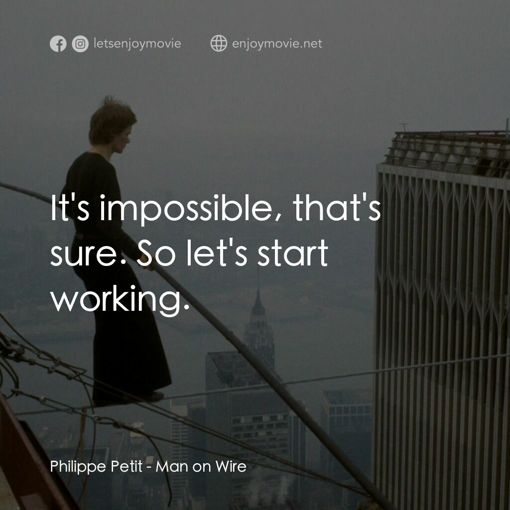 偷天鋼索人電影對白：Philippe Petit:  It's impossible, that's sure. So let's start working.