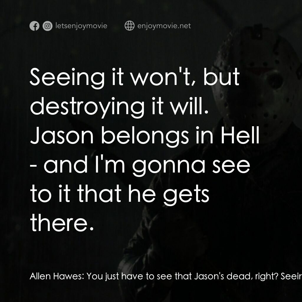十三號星期五 6電影對白：Allen Hawes:  You just have to see that Jason's dead, right? Seeing his corpse ai