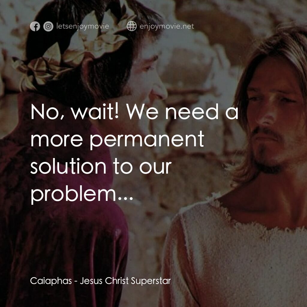 萬世巨星 電影對白：Caiaphas:  No, wait! We need a more permanent solution to our problem...