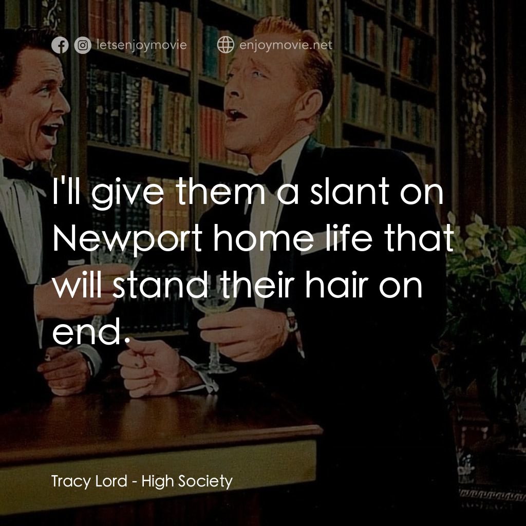 上流社會電影對白：Tracy Lord: I'll give them a slant on Newport home life that will stand their hai