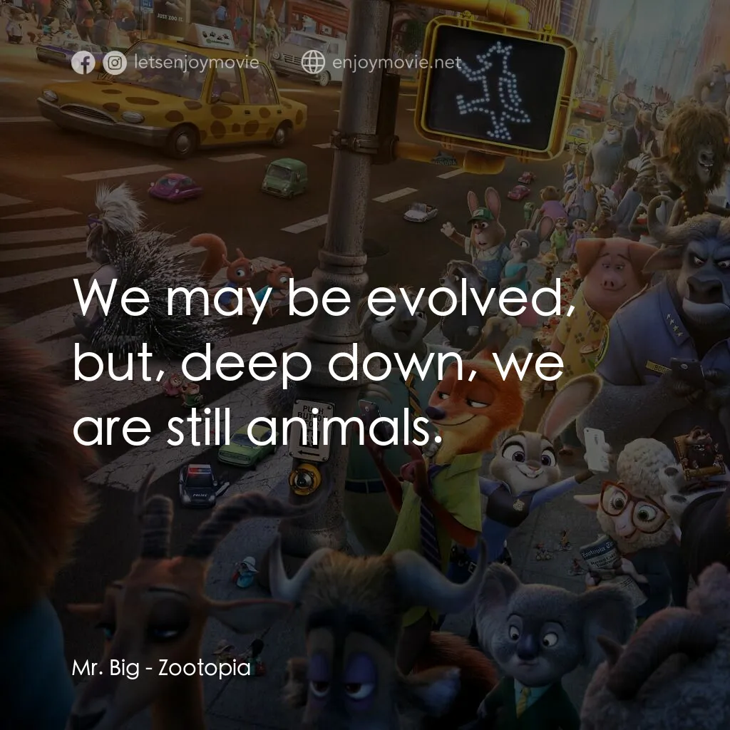 優獸大都會電影對白：Mr. Big:  We may be evolved, but, deep down, we are still animals.