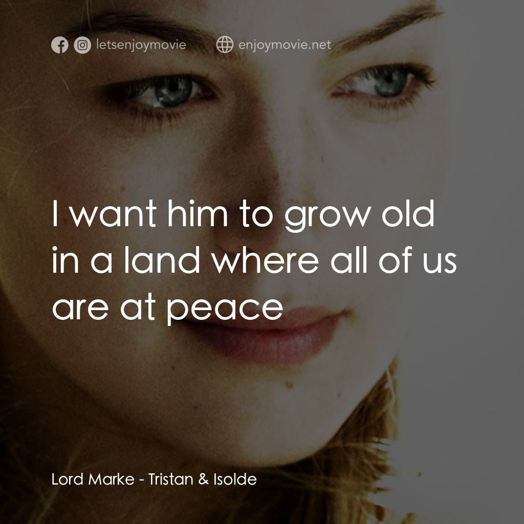 崔斯坦與伊索德電影對白：Lord Marke: I want him to grow old in a land where all of us are at peace