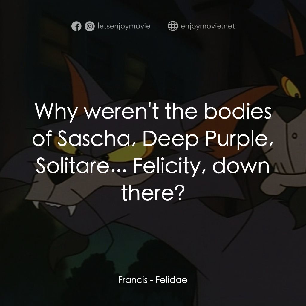怪貓費力德電影對白：Francis: Why weren't the bodies of Sascha, Deep Purple, Solitare... Felicity, dow