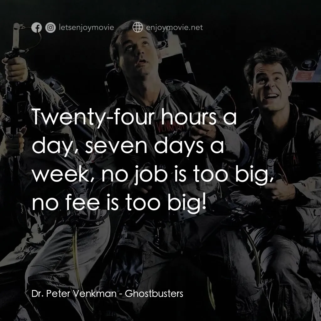 捉鬼敢死隊電影對白：Dr. Peter Venkman: Twenty-four hours a day, seven days a week, no job is too big,