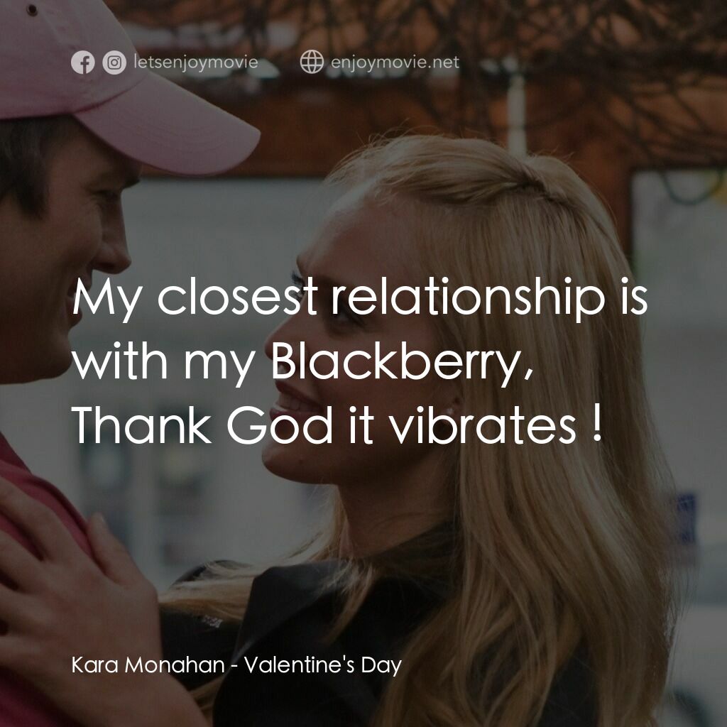 情人節快樂電影對白：Kara Monahan:  My closest relationship is with my Blackberry, Thank God it vibrat