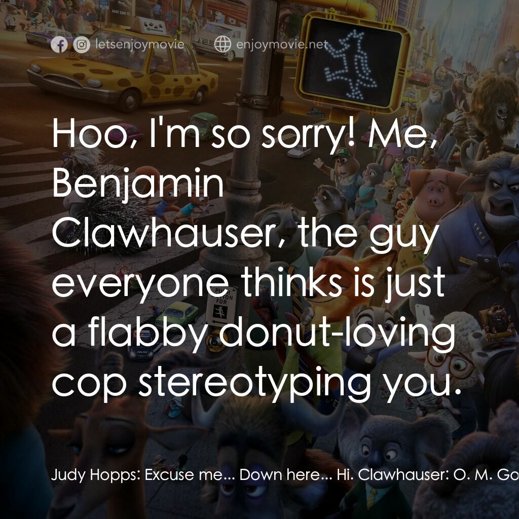 優獸大都會電影對白：Judy Hopps:  Excuse me... Down here... Hi. Clawhauser:  O. M. Goodness, they real