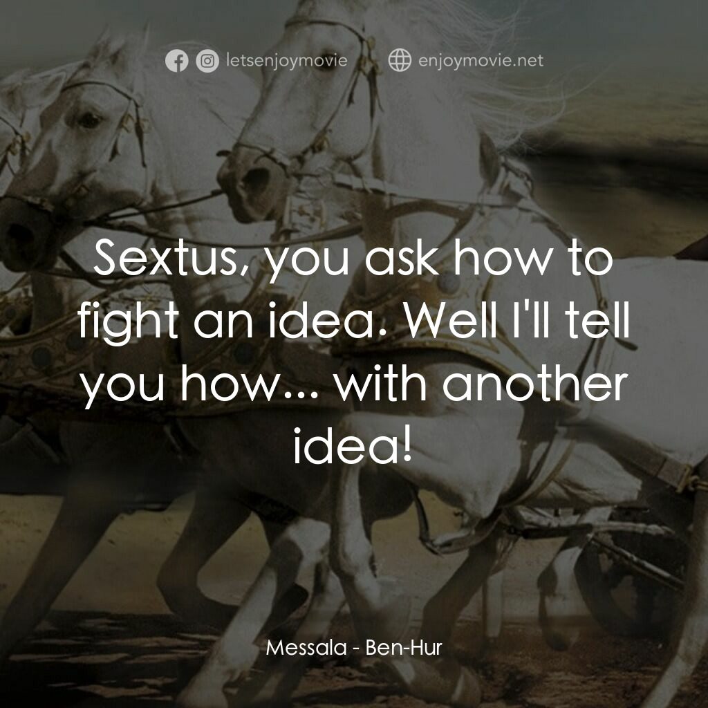 賓漢電影對白：Messala:  Sextus, you ask how to fight an idea. Well I'll tell you how... with an