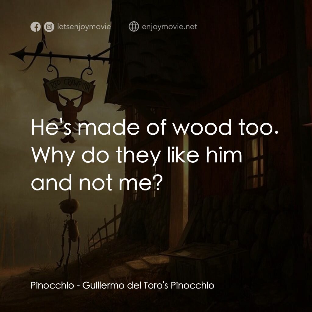 吉拿域戴拖路之皮諾丘電影對白：Pinocchio:  He's made of wood too. Why do they like him and not me?