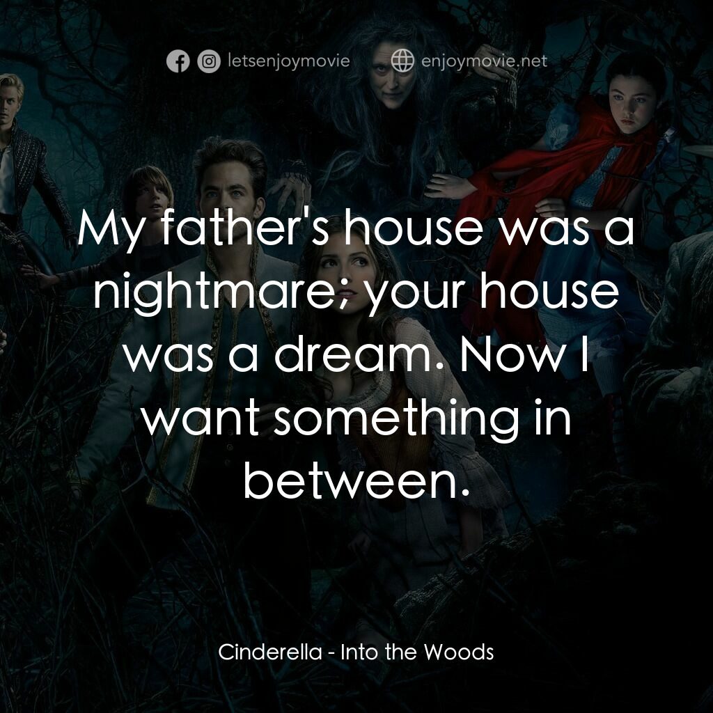 魔法黑森林電影對白：Cinderella:  My father's house was a nightmare; your house was a dream. Now I wan