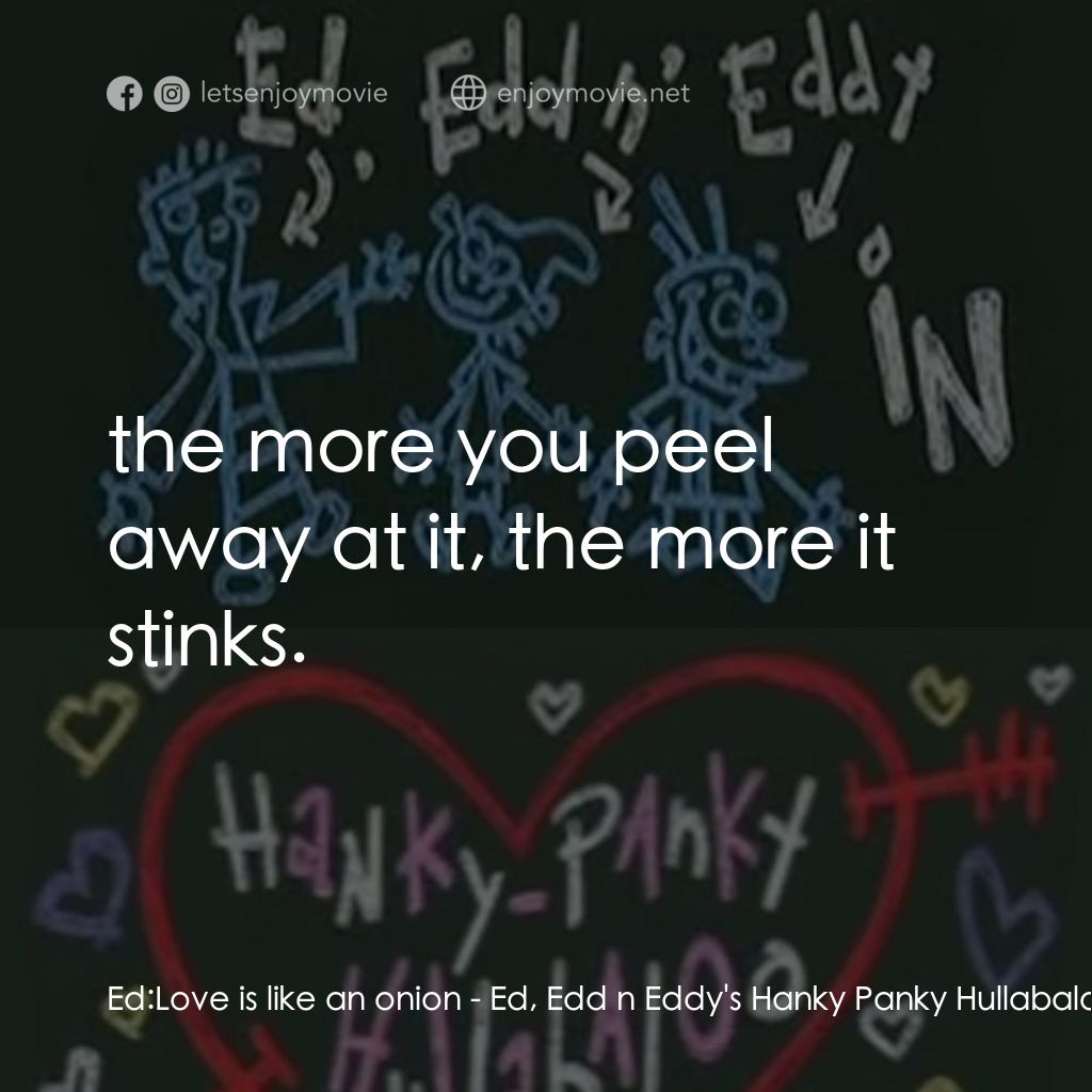 Ed, Edd n Eddy's Hanky Panky Hullabaloo電影對白：Ed: Love is like an onion:  the more you peel away at it, the more it stinks.