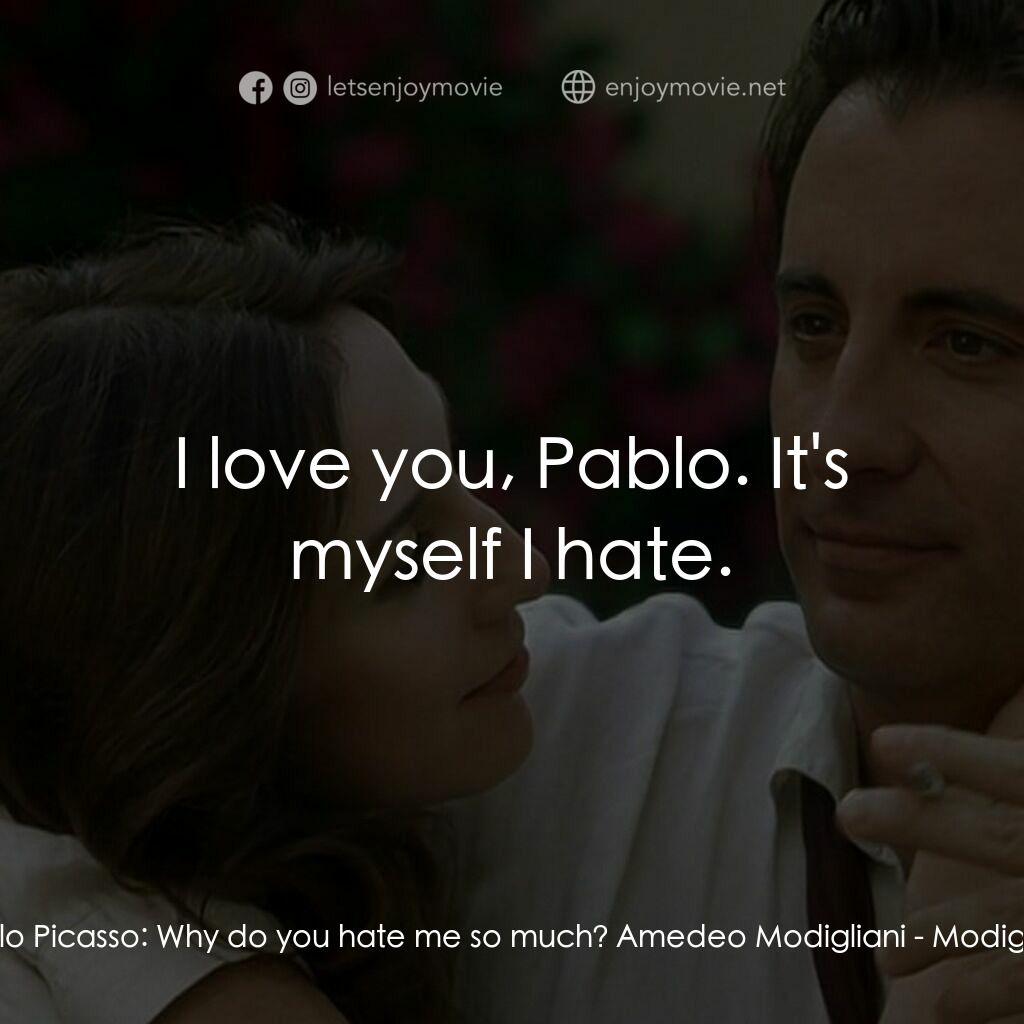 莫迪裏阿尼電影對白：Pablo Picasso:  Why do you hate me so much? Amedeo Modigliani:  I love you, Pablo