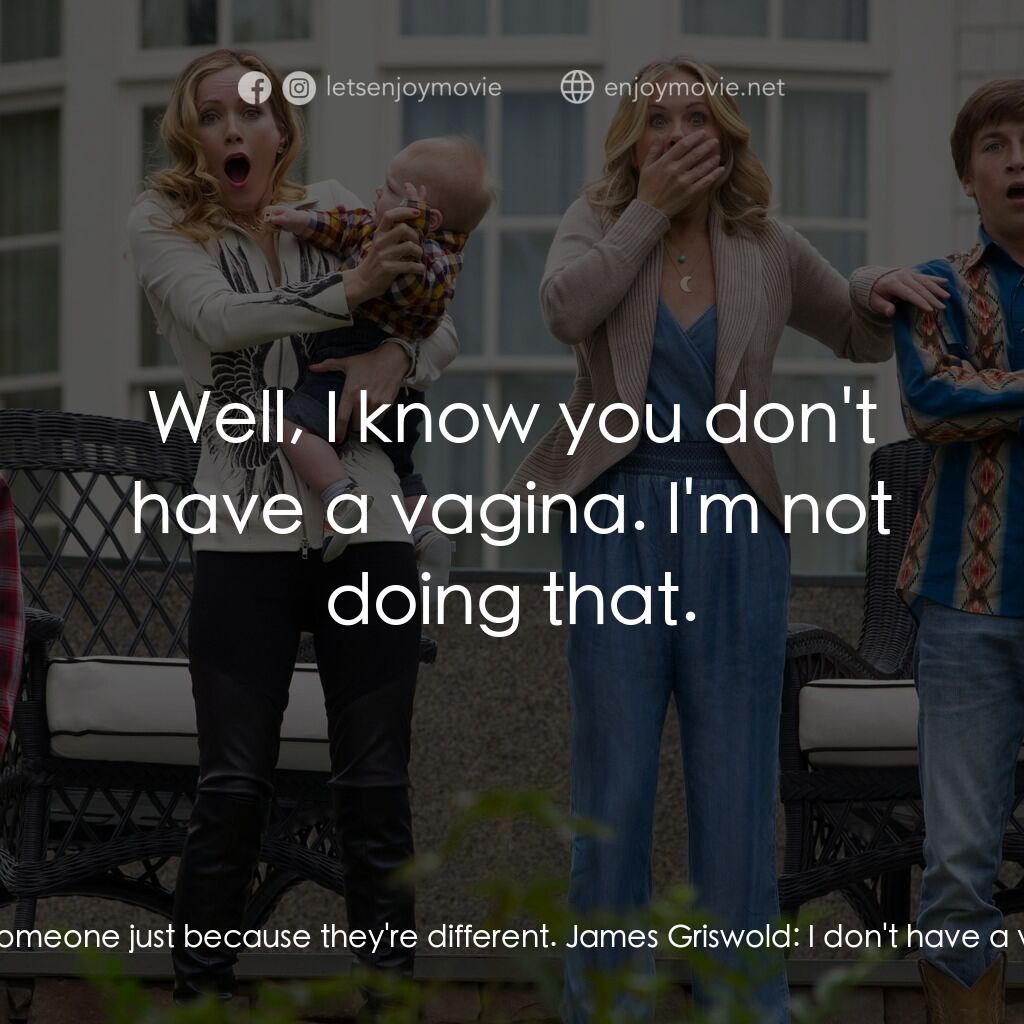 全家玩到趴電影對白：Kevin Griswold:  God, you told Mom and Dad? You have such a vagina. Rusty Griswol