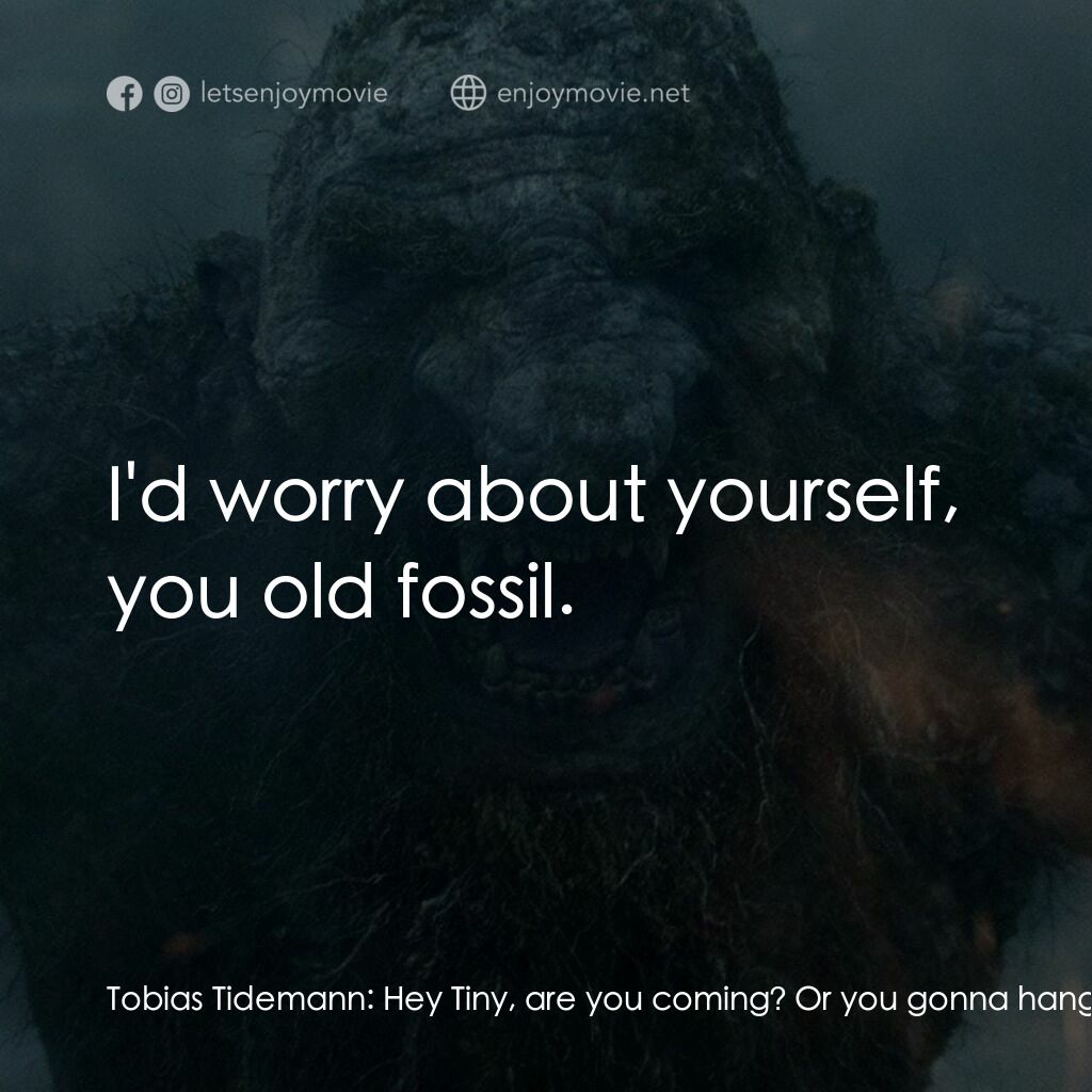 山怪巨魔電影對白：Tobias Tidemann:  Hey Tiny, are you coming? Or you gonna hang there all day? Unge