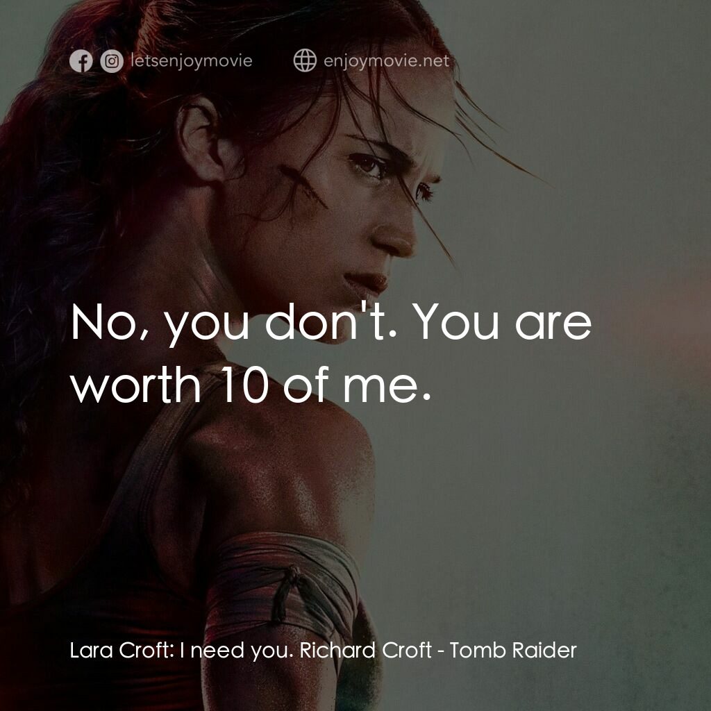 盜墓者羅拉電影對白：Lara Croft:  I need you. Richard Croft:  No, you don't. You are worth 10 of me.