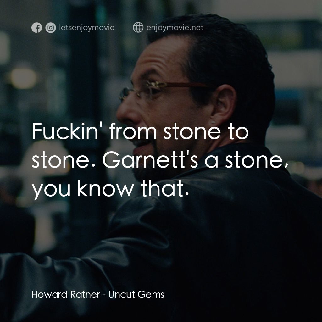 原鑽電影對白：Howard Ratner: Fuckin' from stone to stone. Garnett's a stone, you know that.