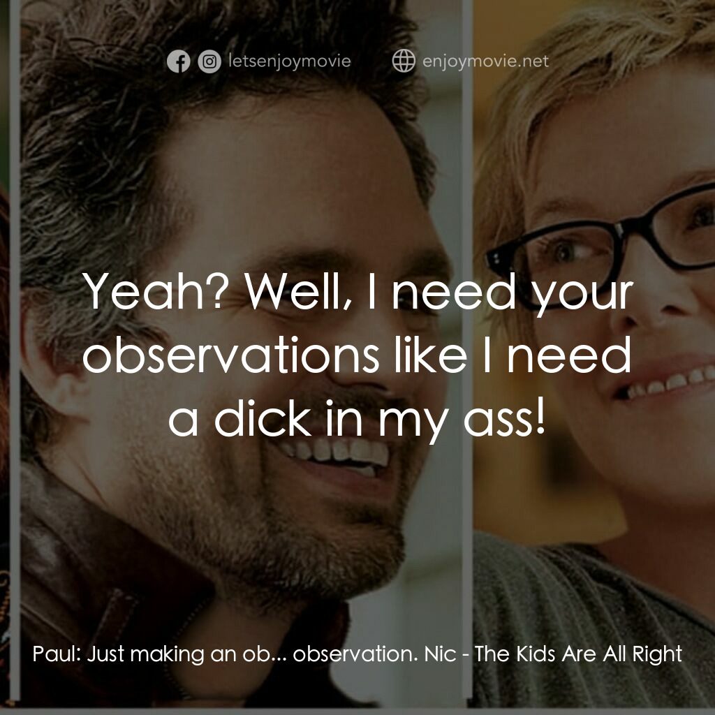 非單親關係電影對白：Paul:  Just making an ob... observation. Nic:  Yeah? Well, I need your observatio