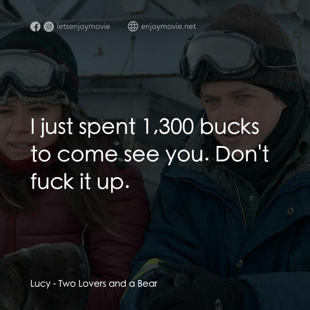 熊語戀人電影對白：Lucy:  I just spent 1,300 bucks to come see you. Don't fuck it up.