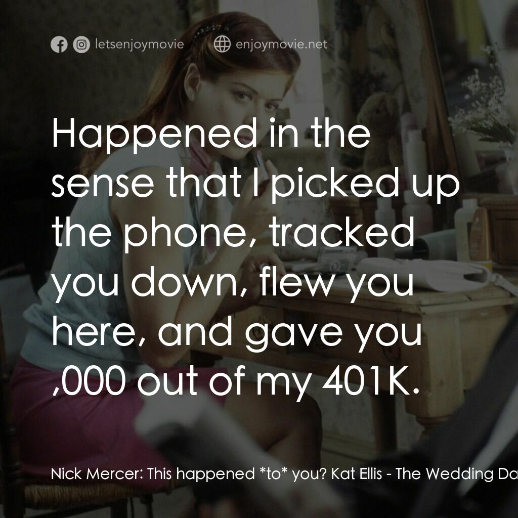 婚禮約會電影對白：Nick Mercer:  This happened *to* you? Kat Ellis:  Happened in the sense that I pi