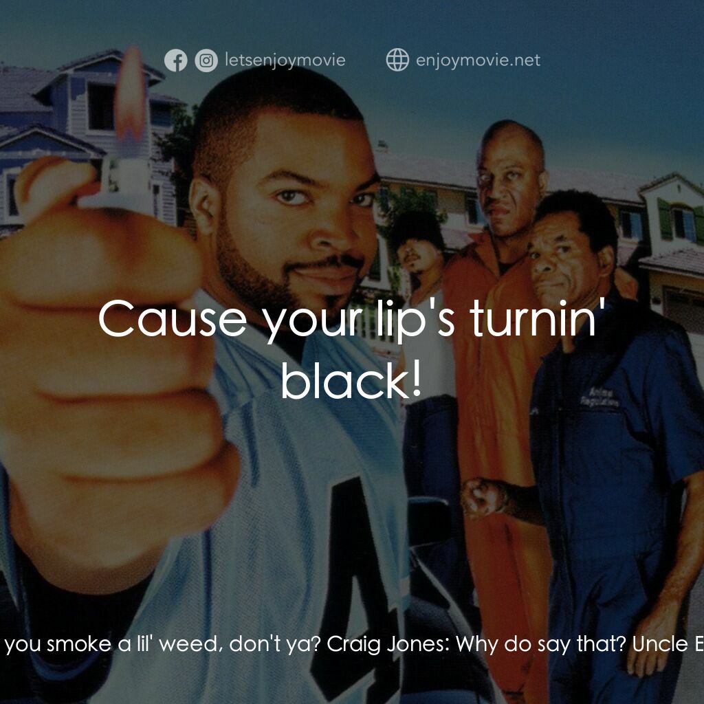 下個週五電影對白：Uncle Elroy:  I bet you smoke a lil' weed, don't ya? Craig Jones:  Why do say tha