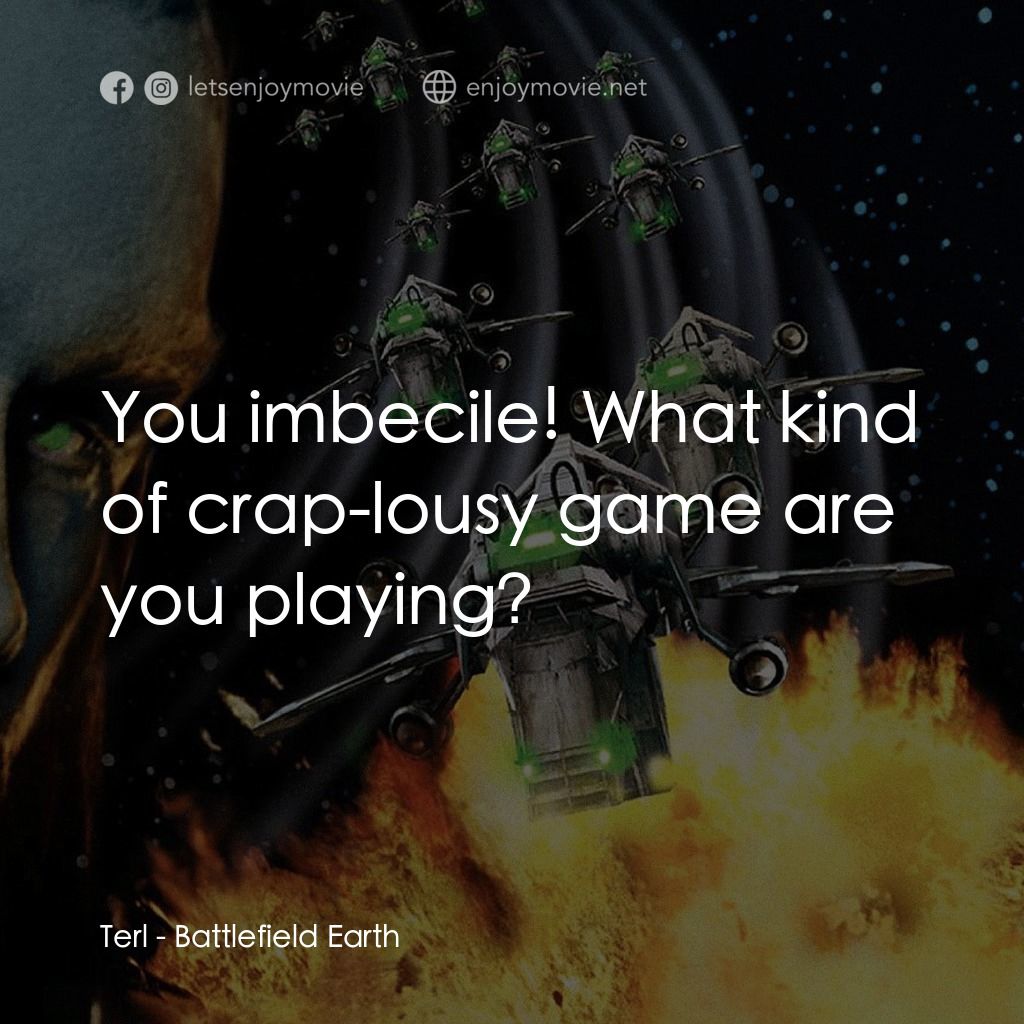 地球戰場電影對白：Terl: You imbecile! What kind of crap-lousy game are you playing?