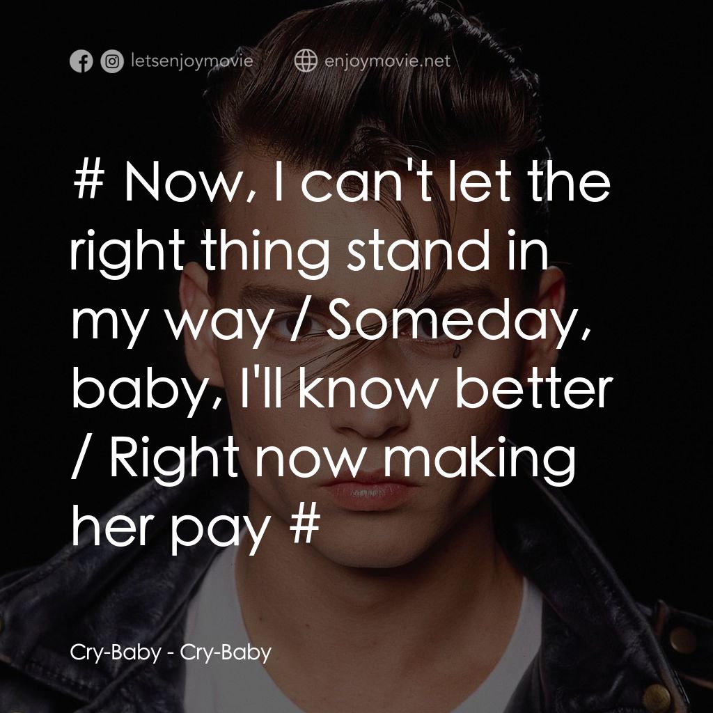 哭泣寶貝電影對白：Cry-Baby: # Now, I can't let the right thing stand in my way / Someday, baby, I'l