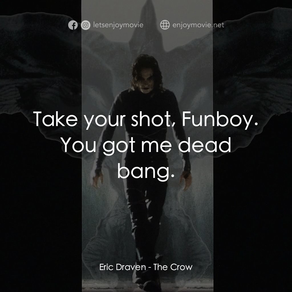龍族戰神電影對白：Eric Draven: Take your shot, Funboy. You got me dead bang.