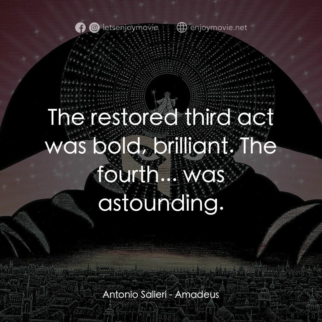 莫扎特傳電影對白：Antonio Salieri:  The restored third act was bold, brilliant. The fourth... was a