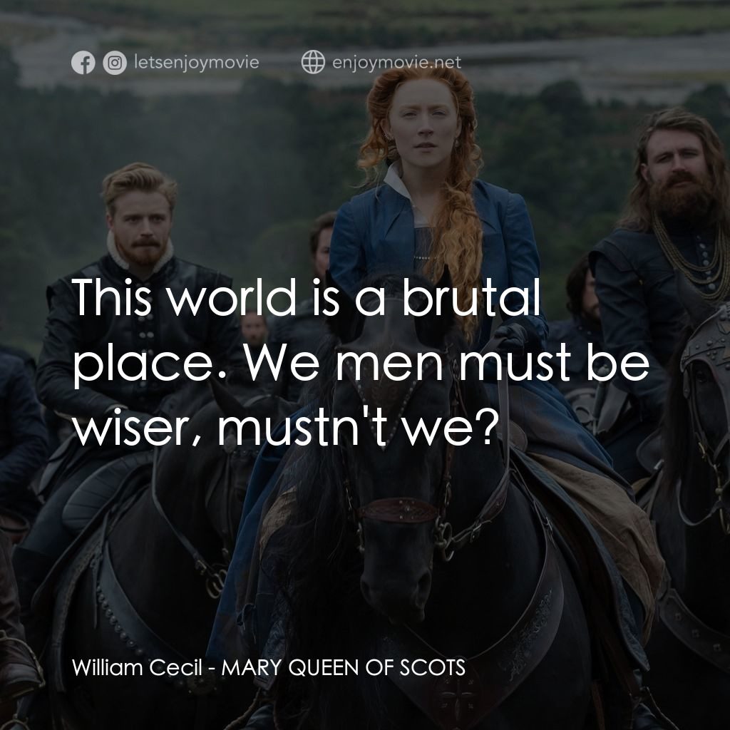 雙后傳電影對白：William Cecil: This world is a brutal place. We men must be wiser, mustn't we?