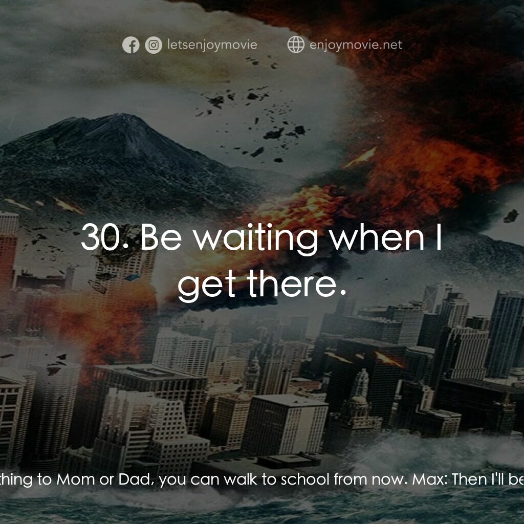 F6 Twister電影對白：Kaitlyn:  Okay, out. Max:  Where are you really going? Kaitlyn:  School, dork. No