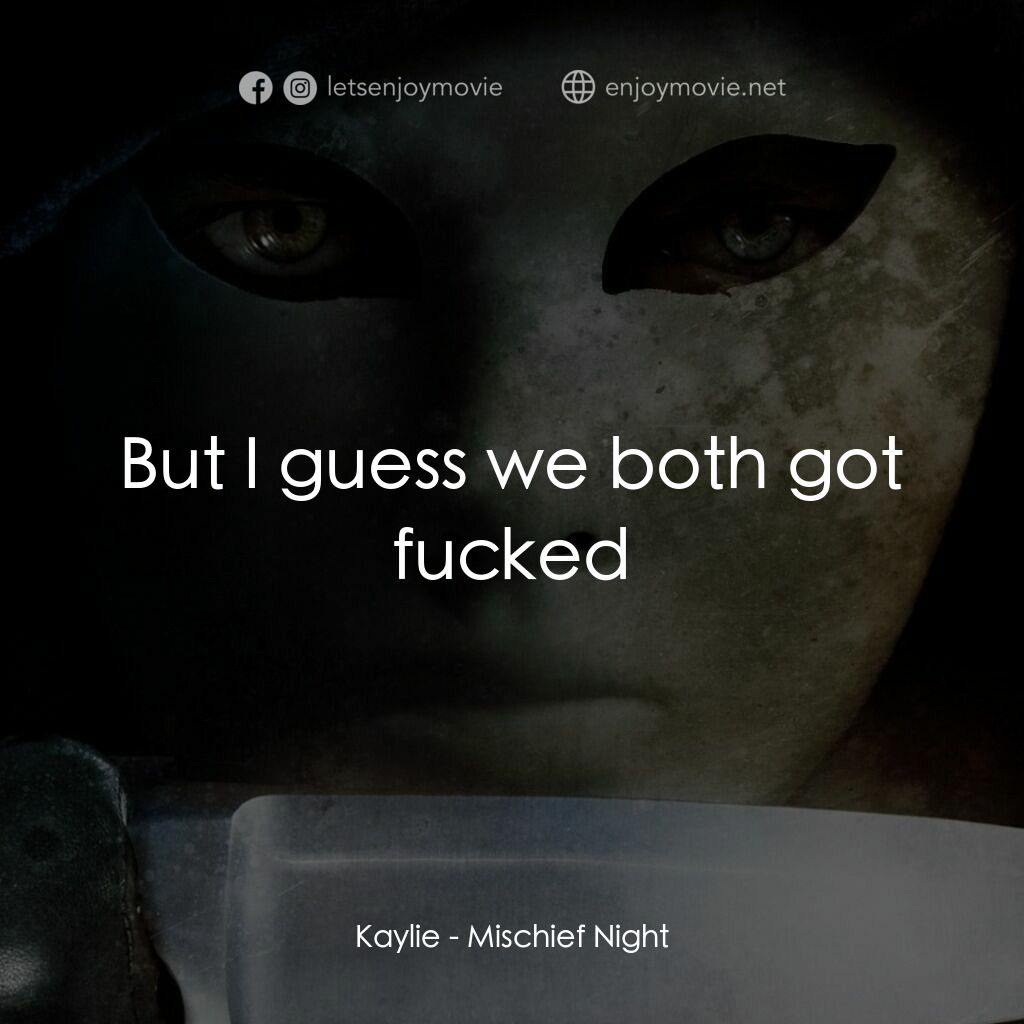 Mischief Night電影對白：Kaylie:  But I guess we both got fucked