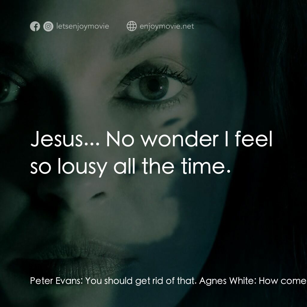 千瘡百孔電影對白：Peter Evans:  You should get rid of that. Agnes White:  How come? Peter Evans:  T