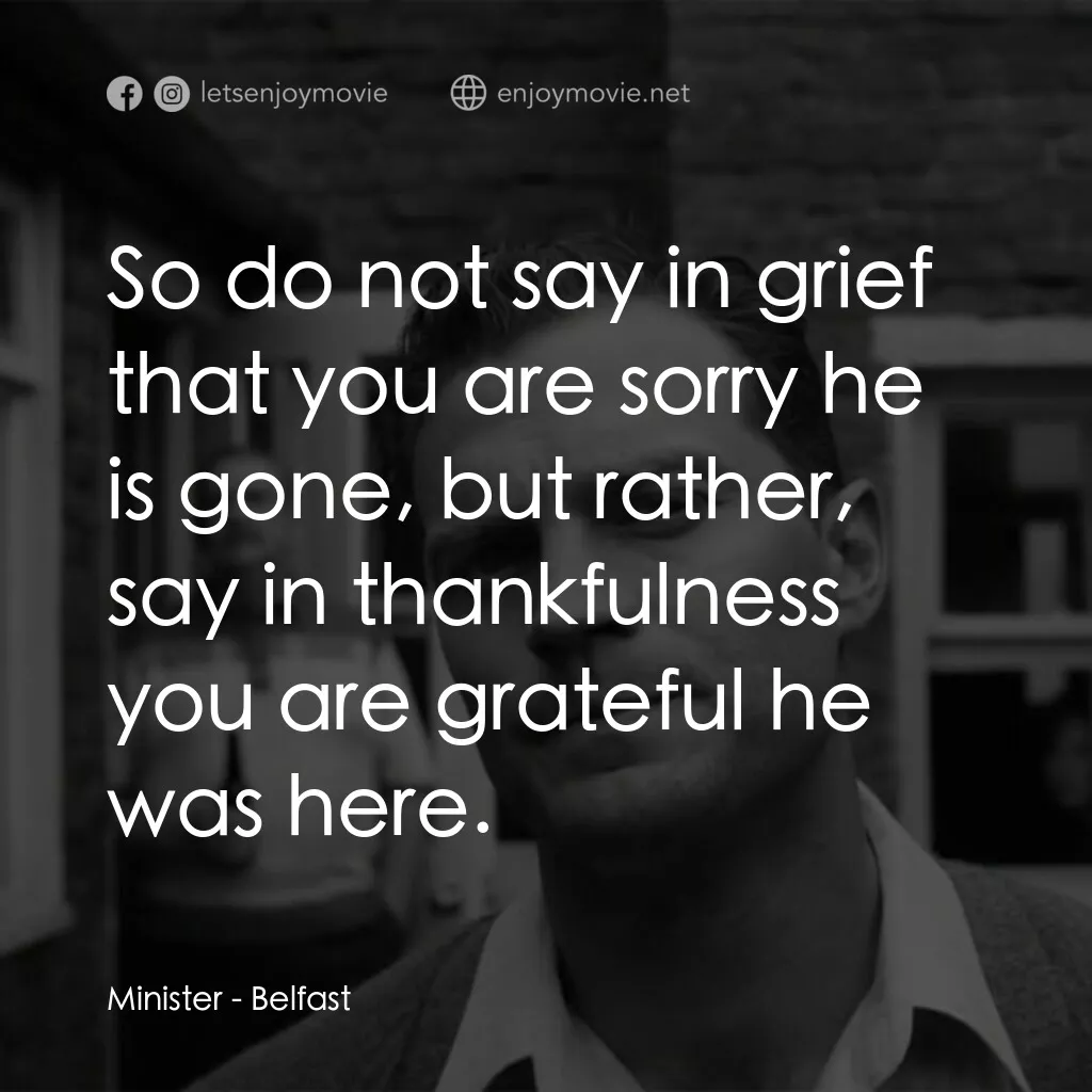 貝爾法斯特電影對白：Minister:  So do not say in grief that you are sorry he is gone, but rather, say 